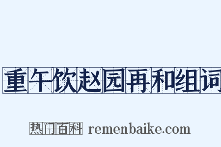 重午饮赵园再和组词是什么意思的图片
